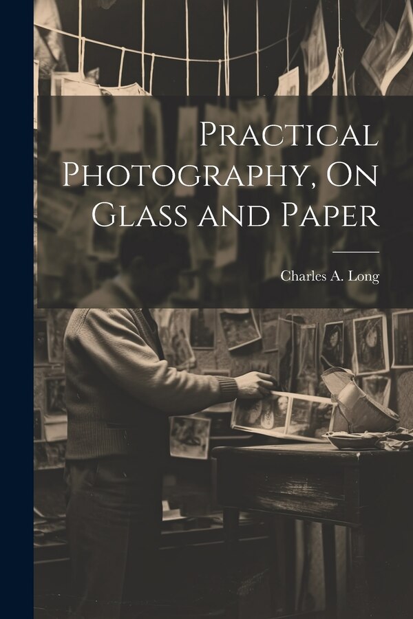 Practical Photography On Glass and Paper by Charles A Long, Paperback | Indigo Chapters