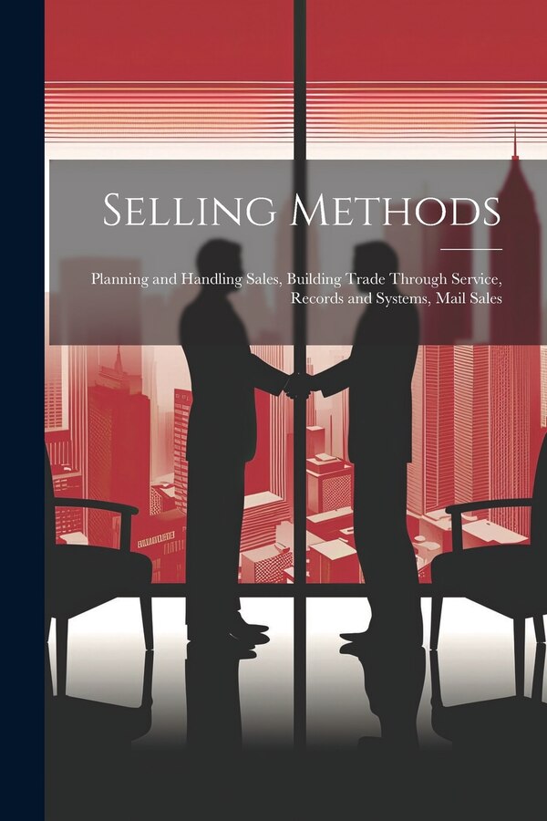 Selling Methods; Planning and Handling Sales Building Trade Through Service Records and Systems Mail Sales by Anonymous, Paperback | Indigo Chapters