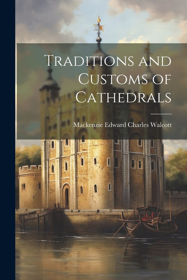 Traditions and Customs of Cathedrals by Mackenzie Edward Charles Walcott, Paperback | Indigo Chapters