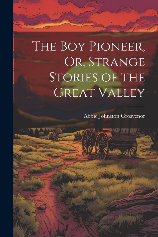 The Boy Pioneer Or Strange Stories of the Great Valley by Abbie Johnston Grosvenor, Paperback | Indigo Chapters
