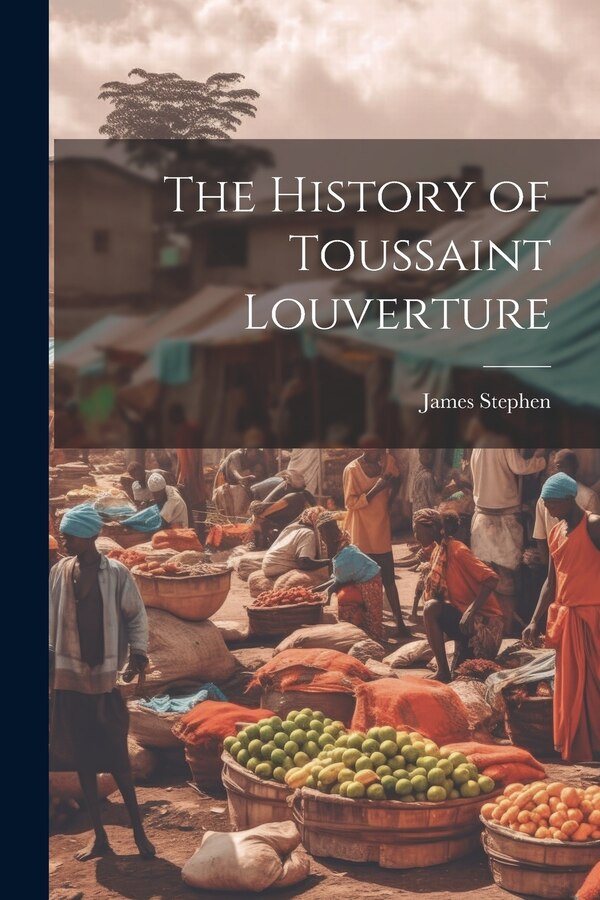 The History of Toussaint Louverture by James Stephen, Paperback | Indigo Chapters