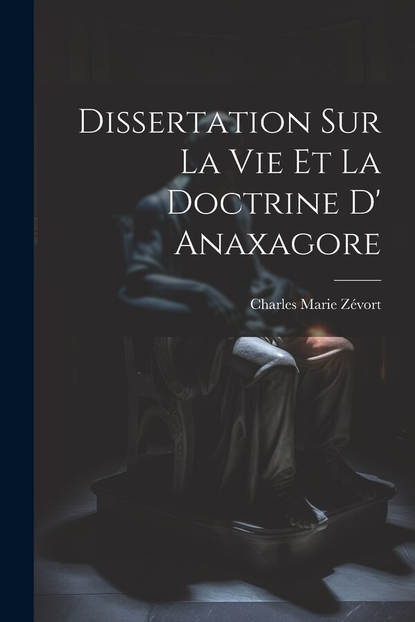 Dissertation Sur La Vie Et La Doctrine D' Anaxagore by Charles Marie Zévort, Paperback | Indigo Chapters