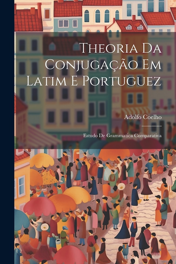 Theoria Da Conjugação Em Latim E Portuguez by Adolfo Coelho, Paperback | Indigo Chapters