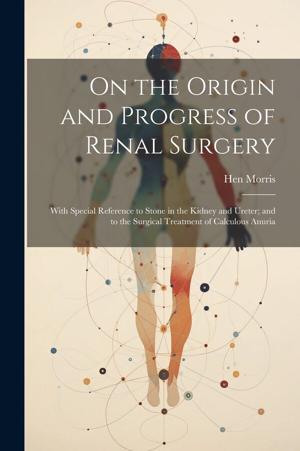 On the Origin and Progress of Renal Surgery by Hen Morris, Paperback | Indigo Chapters