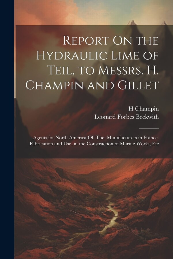 Report On the Hydraulic Lime of Teil to Messrs. H. Champin and Gillet by Leonard Forbes Beckwith, Paperback | Indigo Chapters