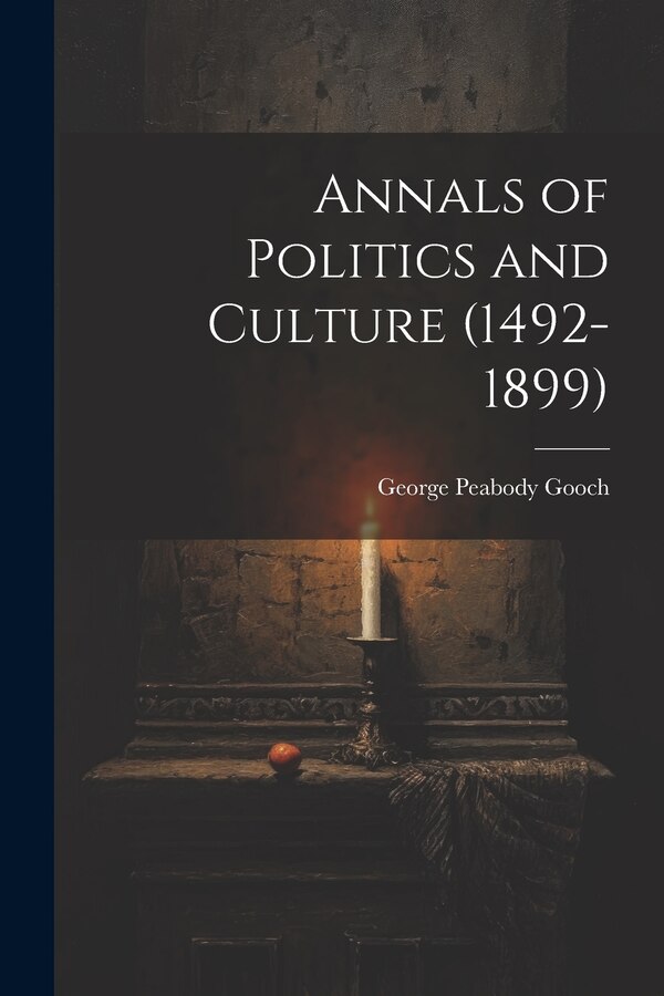 Annals of Politics and Culture (1492-1899) by George Peabody Gooch, Paperback | Indigo Chapters
