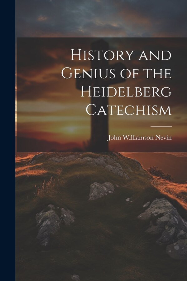 History and Genius of the Heidelberg Catechism by John Williamson Nevin, Paperback | Indigo Chapters