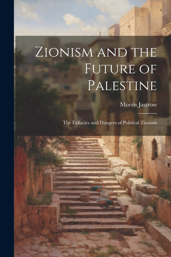 Zionism and the Future of Palestine by Morris Jastrow
