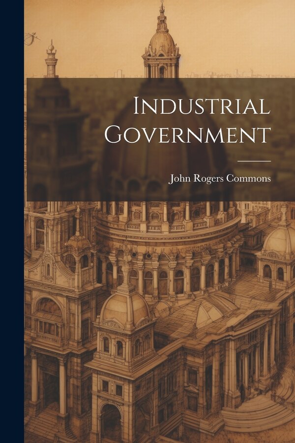 Industrial Government by John Rogers Commons, Paperback | Indigo Chapters