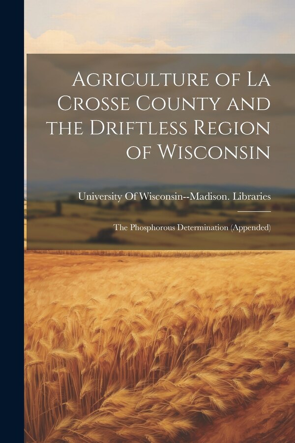 Agriculture of La Crosse County and the Driftless Region of Wisconsin by University of Wisconsin-Madison Lib, Paperback | Indigo Chapters