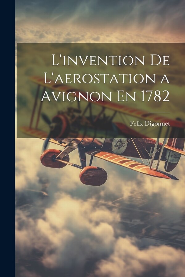 L'invention De L'aerostation a Avignon En 1782 by Felix Digonnet, Paperback | Indigo Chapters