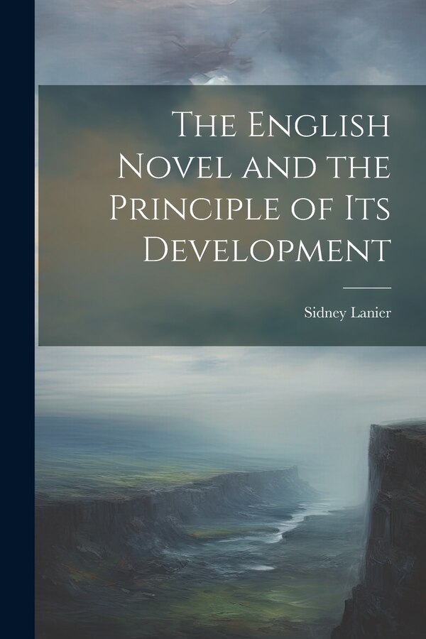The English Novel and the Principle of Its Development by Sidney Lanier, Paperback | Indigo Chapters