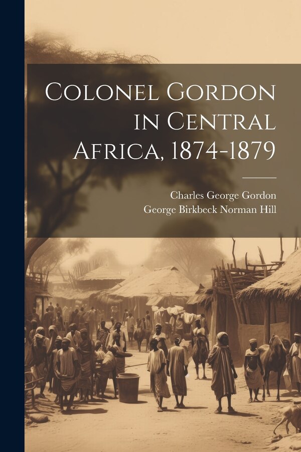 Colonel Gordon in Central Africa 1874-1879 by Charles George Gordon, Paperback | Indigo Chapters