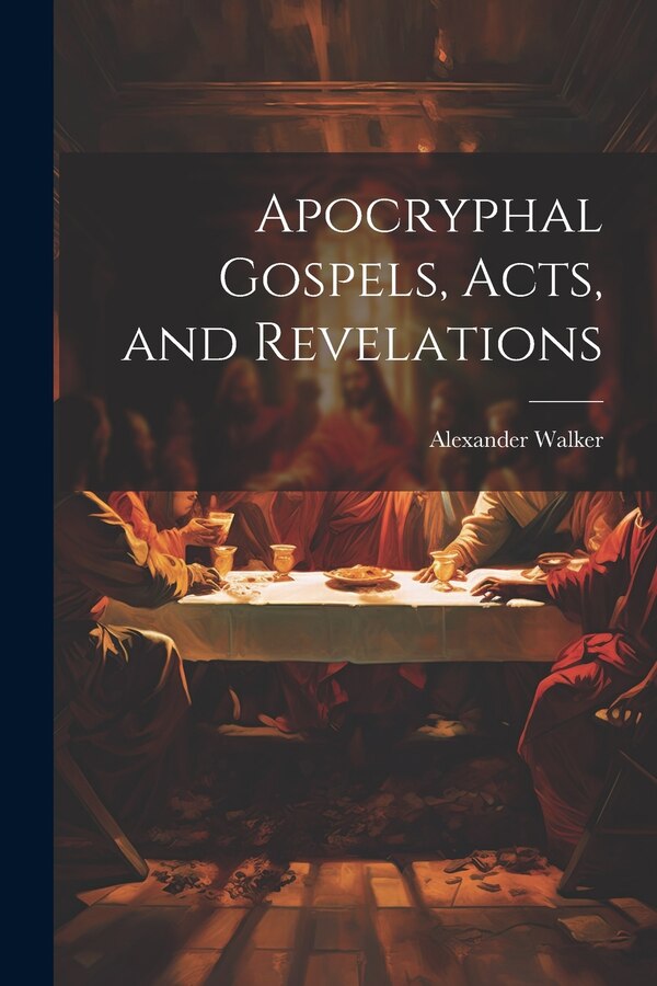 Apocryphal Gospels Acts and Revelations by Alexander Walker, Paperback | Indigo Chapters