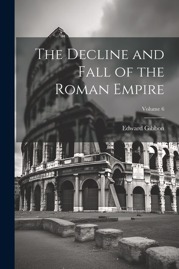 The Decline and Fall of the Roman Empire; Volume 6 by Edward Gibbon, Paperback | Indigo Chapters