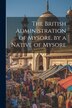 The British Administration of Mysore by a Native of Mysore by Anonymous, Paperback | Indigo Chapters