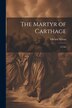 The Martyr of Carthage by Edward Wilson, Paperback | Indigo Chapters