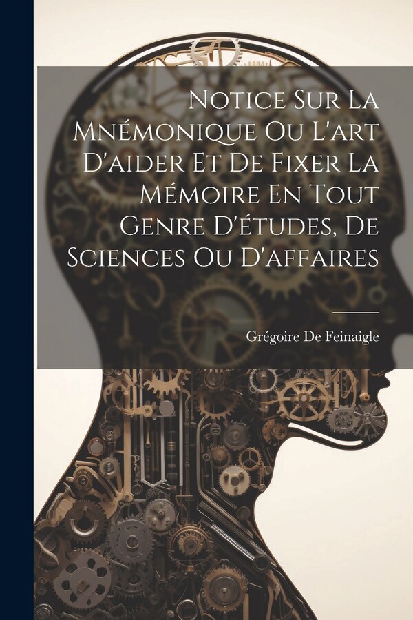 Notice Sur La Mnémonique Ou L'art D'aider Et De Fixer La Mémoire En Tout Genre D'études De Sciences Ou D'affaires by Grégoire De Feinaigle