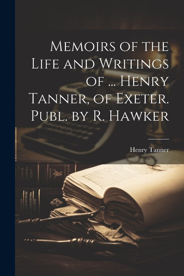Memoirs of the Life and Writings of by Henry Tanner, Paperback | Indigo Chapters