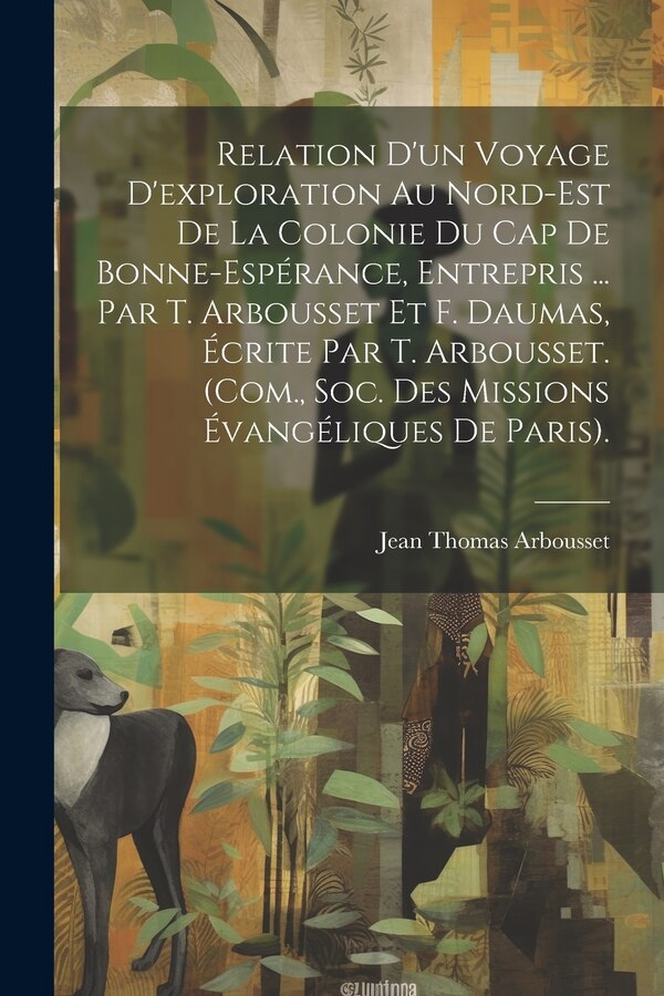Relation D'un Voyage D'exploration Au Nord-Est De La Colonie Du Cap De Bonne-Espérance Entrepris by Jean Thomas Arbousset, Paperback