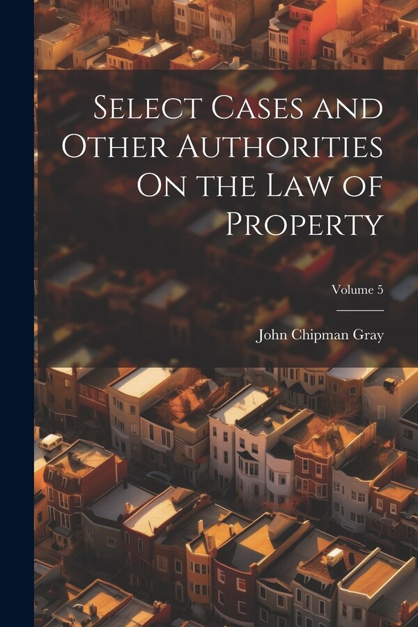 Select Cases and Other Authorities On the Law of Property; Volume 5 by John Chipman Gray, Paperback | Indigo Chapters