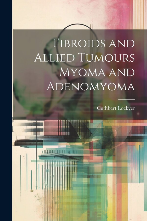 Fibroids and Allied Tumours Myoma and Adenomyoma by Cuthbert Lockyer, Paperback | Indigo Chapters