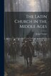 The Latin Church in the Middle Ages by Joseph Turmel, Paperback | Indigo Chapters