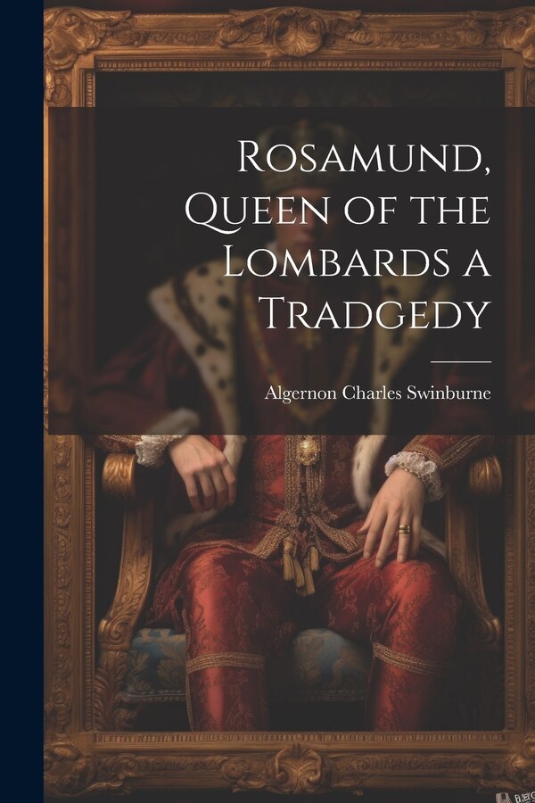 Rosamund Queen of the Lombards a Tradgedy by Algernon Charles Swinburne, Paperback | Indigo Chapters