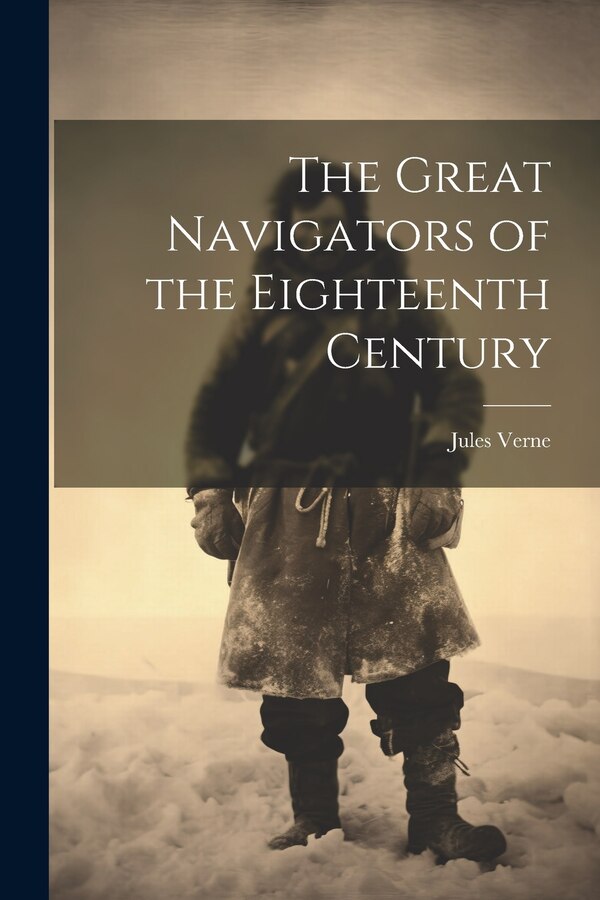 The Great Navigators of the Eighteenth Century by JULES VERNE, Paperback | Indigo Chapters