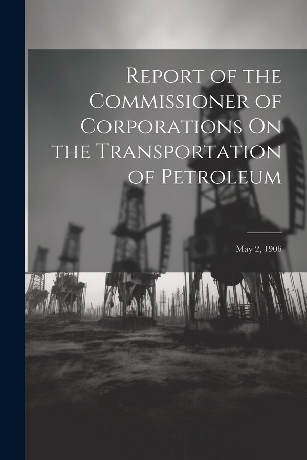 Report of the Commissioner of Corporations On the Transportation of Petroleum by Anonymous, Paperback | Indigo Chapters
