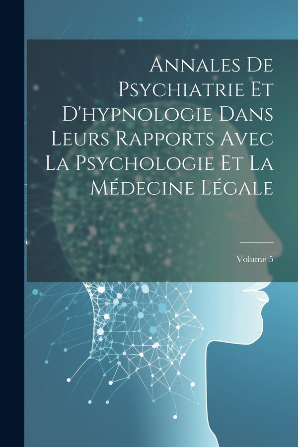 Annales De Psychiatrie Et D'hypnologie Dans Leurs Rapports Avec La Psychologie Et La Médecine Légale; Volume 5 by Anonymous, Paperback