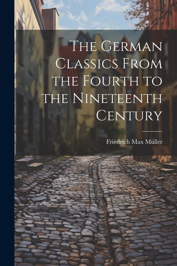 The German Classics From the Fourth to the Nineteenth Century by Friedrich Max Müller, Paperback | Indigo Chapters
