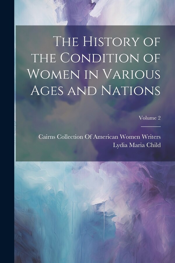 The History of the Condition of Women in Various Ages and Nations; Volume 2 by Lydia Maria Child, Paperback | Indigo Chapters