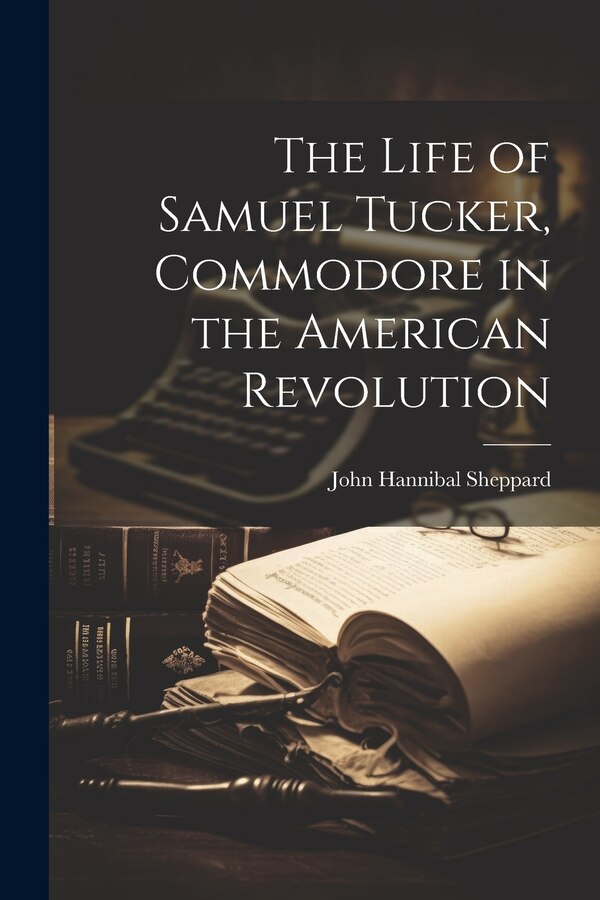 The Life of Samuel Tucker Commodore in the American Revolution by John Hannibal Sheppard, Paperback | Indigo Chapters