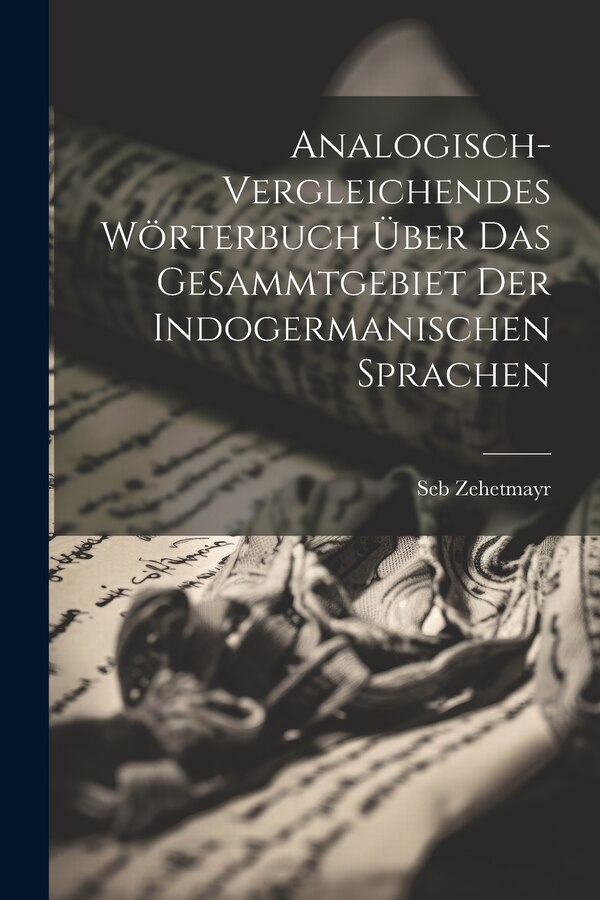 Analogisch-vergleichendes Wörterbuch über das Gesammtgebiet der indogermanischen Sprachen by Seb Zehetmayr, Paperback | Indigo Chapters