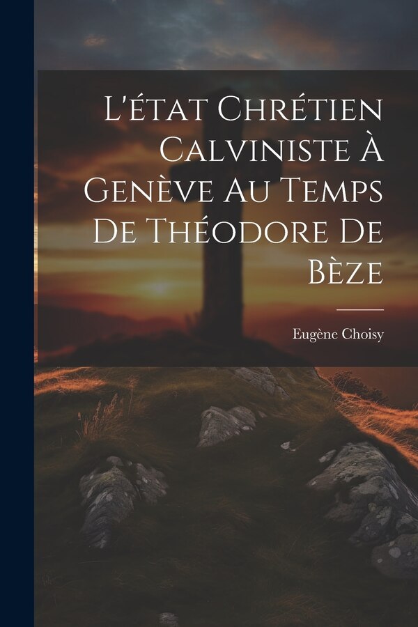 L'état Chrétien Calviniste À Genève Au Temps De Théodore De Bèze by Eugène Choisy, Paperback | Indigo Chapters