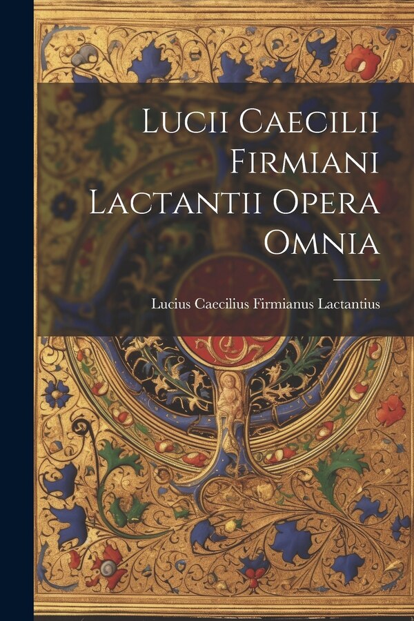 Lucii Caecilii Firmiani Lactantii Opera Omnia by Lucius Caecilius Firmianus Lactantius, Paperback | Indigo Chapters