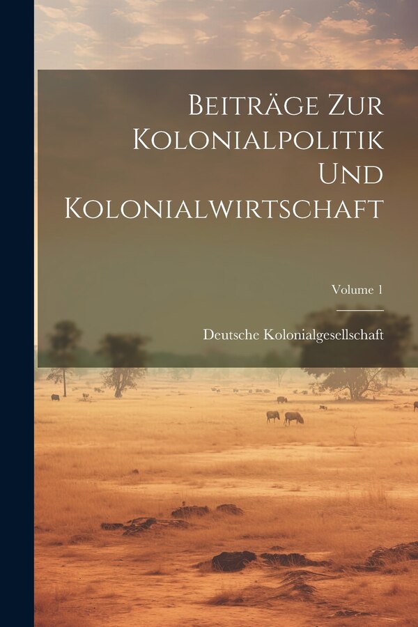 Beiträge Zur Kolonialpolitik Und Kolonialwirtschaft; Volume 1 by Deutsche Kolonialgesellschaft, Paperback | Indigo Chapters