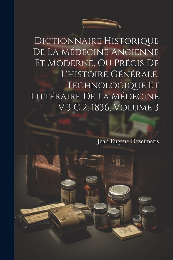 Dictionnaire Historique De La Médecine Ancienne Et Moderne Ou Précis De L'histoire Générale Technologique Et Littéraire De La Médecine V.3