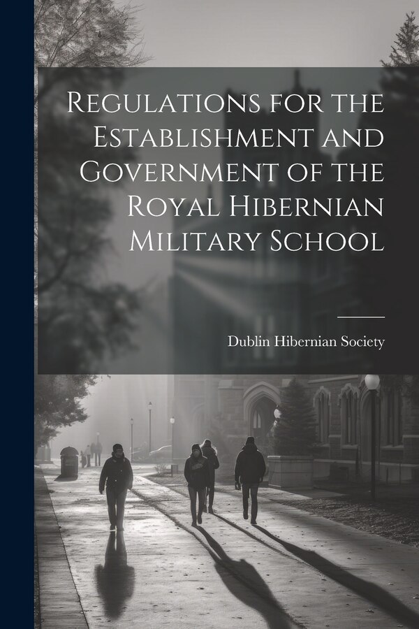 Regulations for the Establishment and Government of the Royal Hibernian Military School by Dublin Hibernian Society, Paperback | Indigo Chapters
