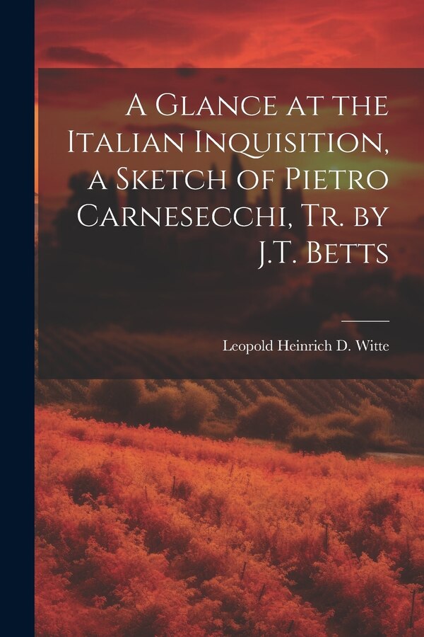 A Glance at the Italian Inquisition a Sketch of Pietro Carnesecchi Tr. by J.T. Betts by Leopold Heinrich D Witte, Paperback | Indigo Chapters