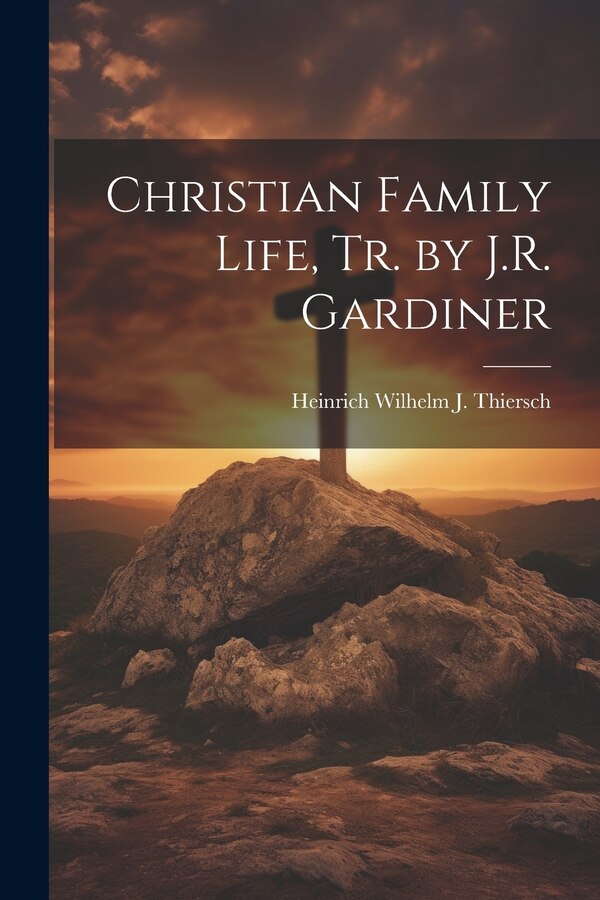 Christian Family Life Tr. by J.R. Gardiner by Heinrich Wilhelm J Thiersch, Paperback | Indigo Chapters