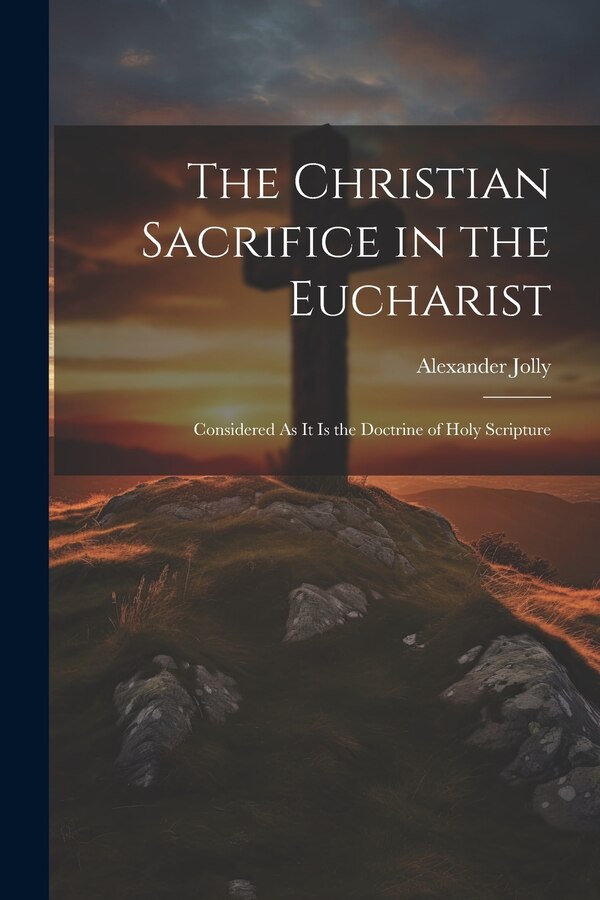 The Christian Sacrifice in the Eucharist by Alexander Jolly, Paperback | Indigo Chapters