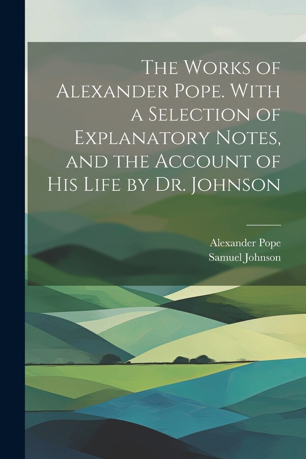 The Works of Alexander Pope. With a Selection of Explanatory Notes and the Account of His Life by Dr. Johnson by Samuel Johnson, Paperback