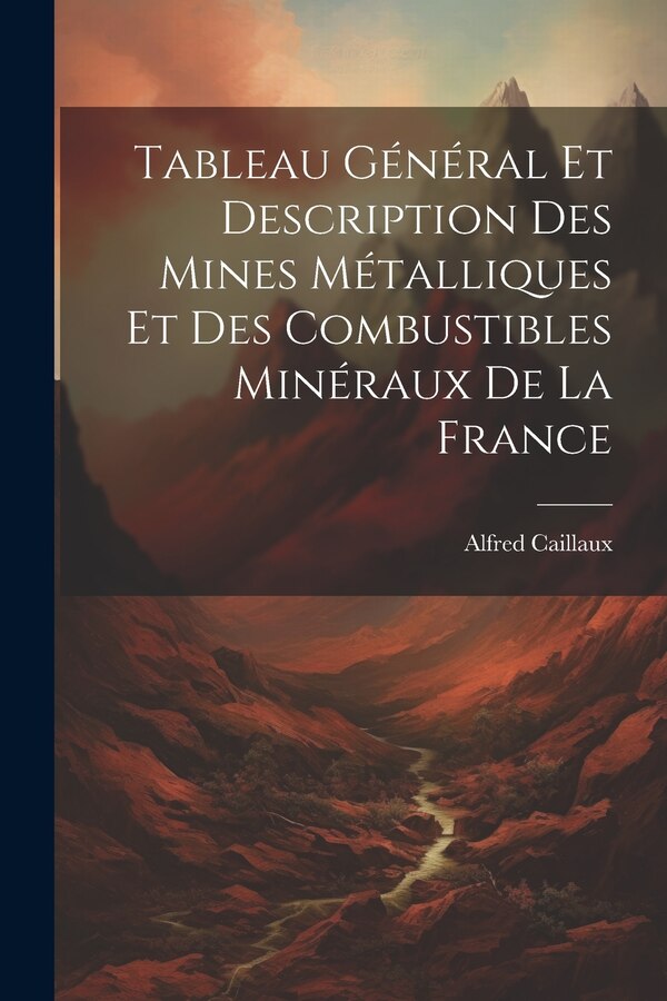 Tableau Général Et Description Des Mines Métalliques Et Des Combustibles Minéraux De La France by Alfred Caillaux, Paperback | Indigo Chapters