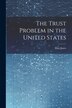 The Trust Problem in the United States by Eliot Jones, Paperback | Indigo Chapters