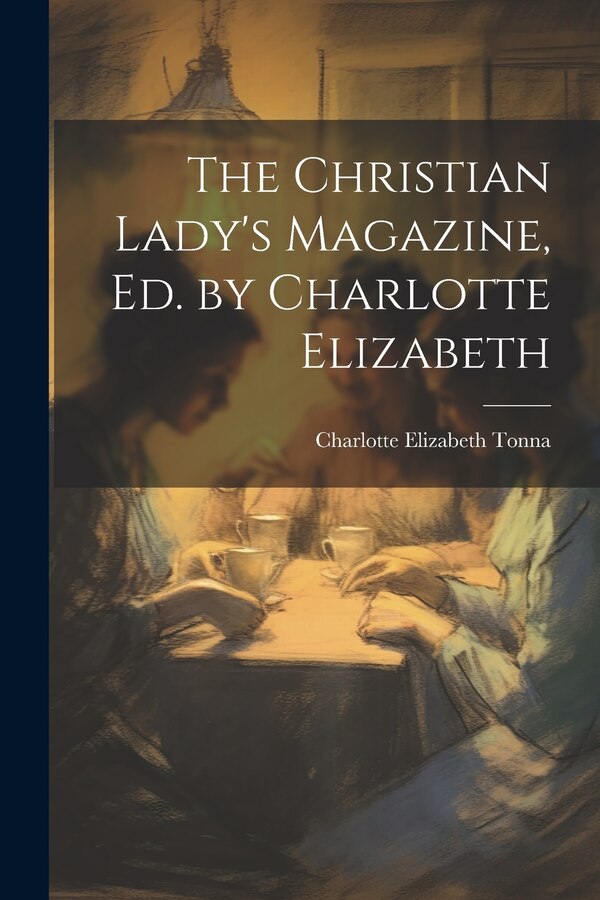 The Christian Lady's Magazine Ed. by Charlotte Elizabeth by Charlotte Elizabeth Tonna, Paperback | Indigo Chapters