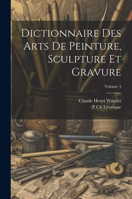 Dictionnaire Des Arts De Peinture Sculpture Et Gravure; Volume 3 by P Ch Levesque, Paperback | Indigo Chapters