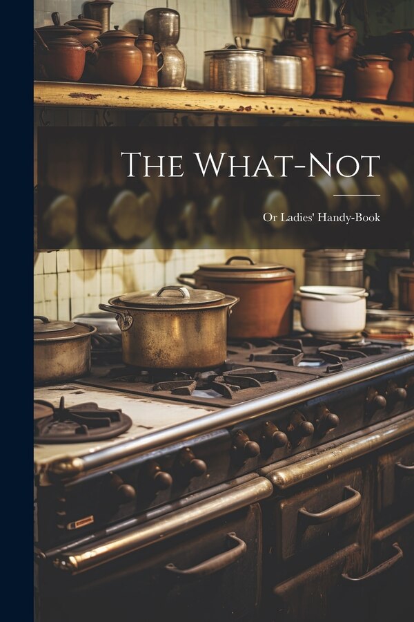The What-Not; Or Ladies' Handy-Book by Anonymous, Paperback | Indigo Chapters