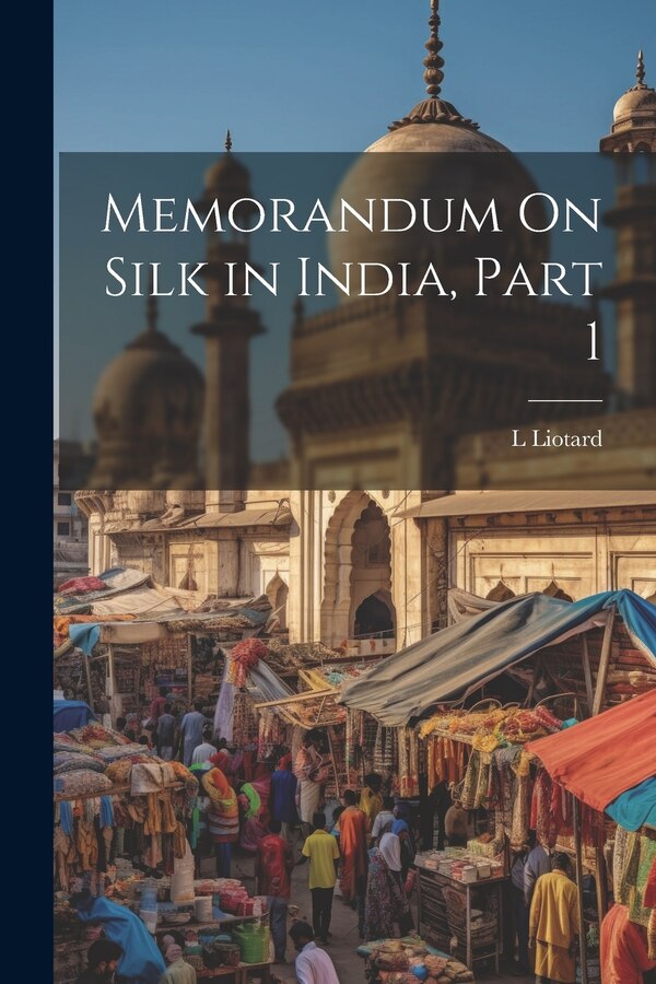 Memorandum On Silk in India Part 1 by L Liotard, Paperback | Indigo Chapters